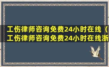 工伤律师咨询免费24小时在线（工伤律师咨询免费24小时在线浙浙江省平湖市工伤）