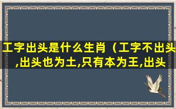 工字出头是什么生肖（工字不出头,出头也为土,只有本为王,出头才做主）