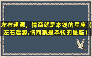 左右逢源，情商就是本钱的星座（左右逢源,情商就是本钱的星座）