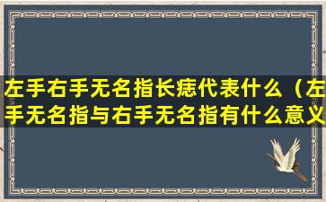 左手右手无名指长痣代表什么（左手无名指与右手无名指有什么意义）