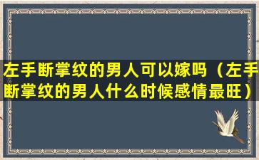 左手断掌纹的男人可以嫁吗（左手断掌纹的男人什么时候感情最旺）