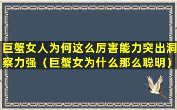 巨蟹女人为何这么厉害能力突出洞察力强（巨蟹女为什么那么聪明）