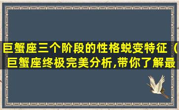 巨蟹座三个阶段的性格蜕变特征（巨蟹座终极完美分析,带你了解最真实的他!）