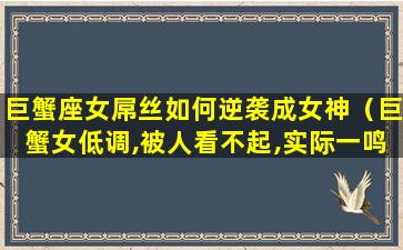 巨蟹座女屌丝如何逆袭成女神（巨蟹女低调,被人看不起,实际一鸣惊人）