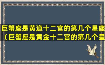 巨蟹座是黄道十二宫的第几个星座（巨蟹座是黄金十二宫的第几个星座）