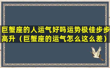 巨蟹座的人运气好吗运势极佳步步高升（巨蟹座的运气怎么这么差）