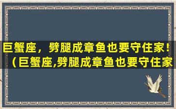 巨蟹座，劈腿成章鱼也要守住家！（巨蟹座,劈腿成章鱼也要守住家!）