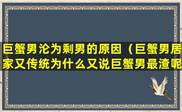 巨蟹男沦为剩男的原因（巨蟹男居家又传统为什么又说巨蟹男最渣呢）