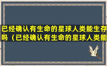 已经确认有生命的星球人类能生存吗（已经确认有生命的星球人类能生存吗知乎）