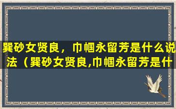 巽砂女贤良，巾帼永留芳是什么说法（巽砂女贤良,巾帼永留芳是什么说法）