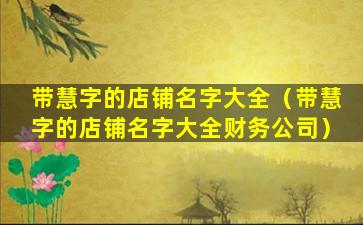 带慧字的店铺名字大全（带慧字的店铺名字大全财务公司）