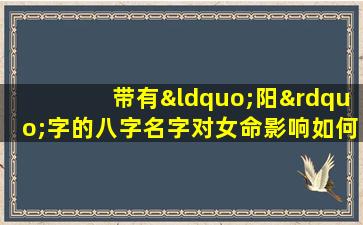 带有“阳”字的八字名字对女命影响如何