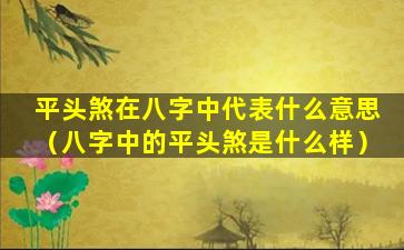 平头煞在八字中代表什么意思（八字中的平头煞是什么样）