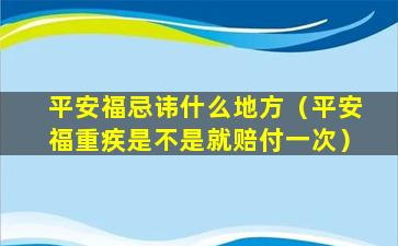 平安福忌讳什么地方（平安福重疾是不是就赔付一次）