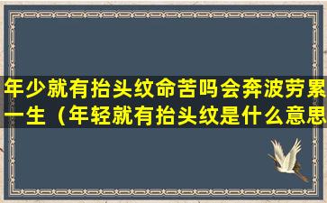 年少就有抬头纹命苦吗会奔波劳累一生（年轻就有抬头纹是什么意思）