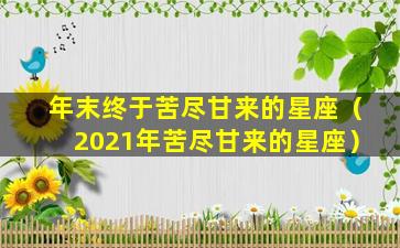 年末终于苦尽甘来的星座（2021年苦尽甘来的星座）