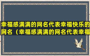 幸福感满满的网名代表幸福快乐的网名（幸福感满满的网名代表幸福快乐的网名女生）