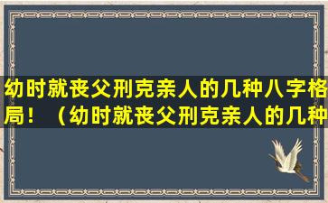 幼时就丧父刑克亲人的几种八字格局！（幼时就丧父刑克亲人的几种八字格局!）