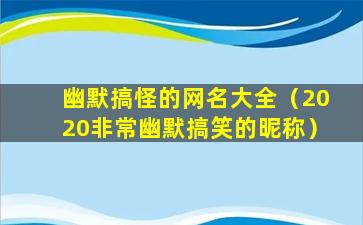 幽默搞怪的网名大全（2020非常幽默搞笑的昵称）