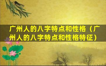 广州人的八字特点和性格（广州人的八字特点和性格特征）