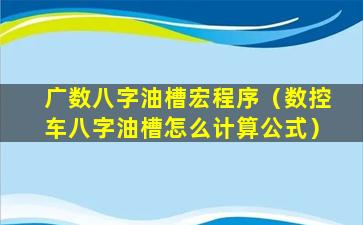 广数八字油槽宏程序（数控车八字油槽怎么计算公式）