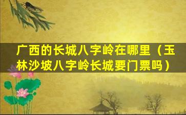 广西的长城八字岭在哪里（玉林沙坡八字岭长城要门票吗）