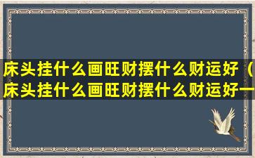 床头挂什么画旺财摆什么财运好（床头挂什么画旺财摆什么财运好一点）