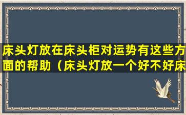 床头灯放在床头柜对运势有这些方面的帮助（床头灯放一个好不好床头柜风水禁忌）