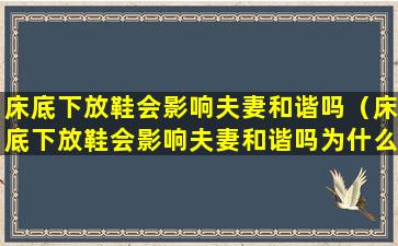 床底下放鞋会影响夫妻和谐吗（床底下放鞋会影响夫妻和谐吗为什么）