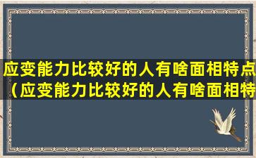 应变能力比较好的人有啥面相特点（应变能力比较好的人有啥面相特点吗）