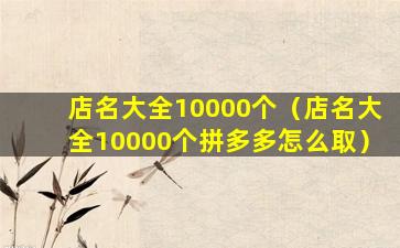 店名大全10000个（店名大全10000个拼多多怎么取）