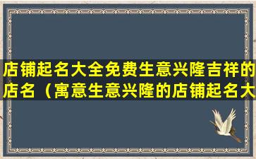 店铺起名大全免费生意兴隆吉祥的店名（寓意生意兴隆的店铺起名大全）