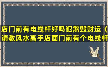 店门前有电线杆好吗犯煞毁财运（请教风水高手店面门前有个电线杆子如何化解）