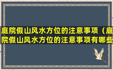 庭院假山风水方位的注意事项（庭院假山风水方位的注意事项有哪些）