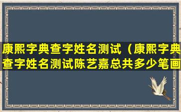 康熙字典查字姓名测试（康熙字典查字姓名测试陈艺嘉总共多少笔画）