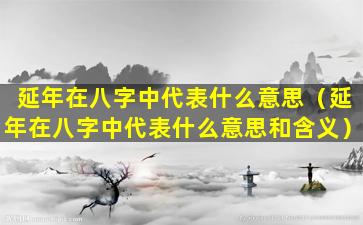 延年在八字中代表什么意思（延年在八字中代表什么意思和含义）