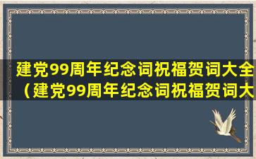 建党99周年纪念词祝福贺词大全（建党99周年纪念词祝福贺词大全简短）