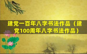 建党一百年八字书法作品（建党100周年八字书法作品）