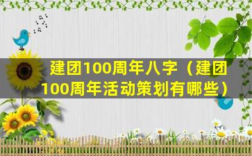 建团100周年八字（建团100周年活动策划有哪些）