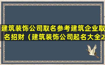 建筑装饰公司取名参考建筑企业取名招财（建筑装饰公司起名大全2021最新版的）