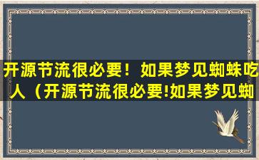 开源节流很必要！如果梦见蜘蛛吃人（开源节流很必要!如果梦见蜘蛛吃人）