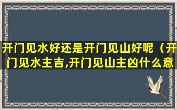 开门见水好还是开门见山好呢（开门见水主吉,开门见山主凶什么意思）