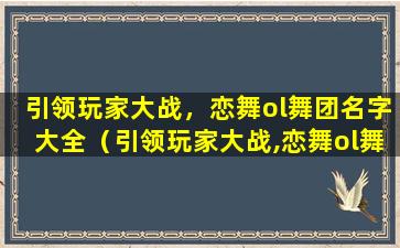 引领玩家大战，恋舞ol舞团名字大全（引领玩家大战,恋舞ol舞团名字大全是什么）