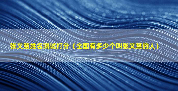 张文慧姓名测试打分（全国有多少个叫张文慧的人）