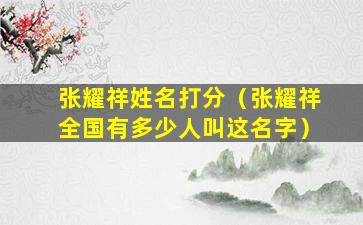 张耀祥姓名打分（张耀祥全国有多少人叫这名字）