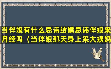 当伴娘有什么忌讳结婚忌讳伴娘来月经吗（当伴娘那天身上来大姨妈了好吗）