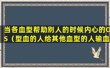 当各血型帮助别人的时候内心的OS（型血的人给其他血型的人输血很少出现什么现象）