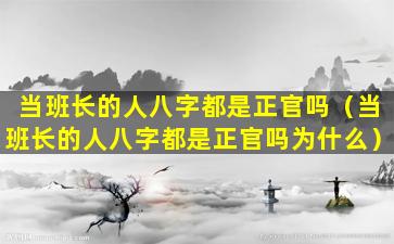 当班长的人八字都是正官吗（当班长的人八字都是正官吗为什么）