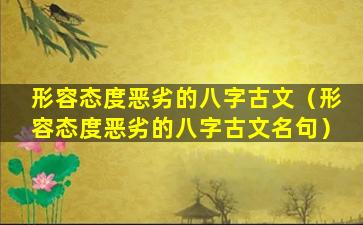 形容态度恶劣的八字古文（形容态度恶劣的八字古文名句）