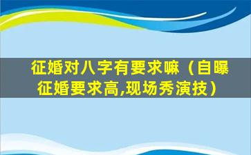 征婚对八字有要求嘛（自曝征婚要求高,现场秀演技）